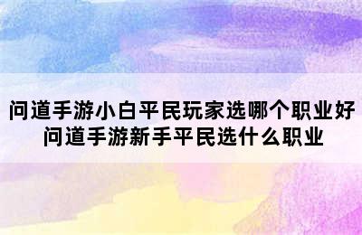 问道手游小白平民玩家选哪个职业好 问道手游新手平民选什么职业